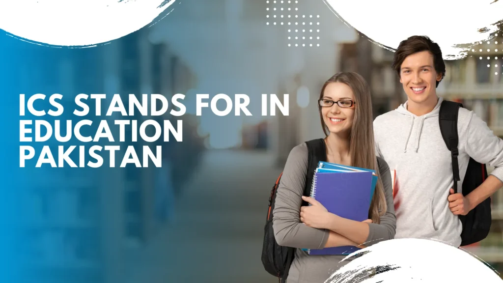 ICS Stands for in Education Pakistan